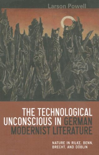 The Technological Unconscious in German Modernist Literature: Nature in Rilke, Benn, Brecht, and Doeblin (Studies in German Literature Linguistics and ... German Literature Linguistics and Culture)