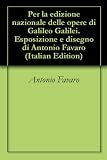 Per la edizione nazionale delle opere di Galileo Galilei. Esposizione e disegno di Antonio Favaro (Italian Edition)