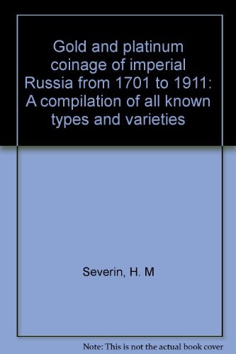 Gold and Platinum Coinage of Imperial Russia from 1701 - 1911, A Compilation of All Known Types and Varieties