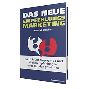 Das neue Empfehlungsmarketing: Durch Mundpropaganda und Weiterempfehlungen neue Kunden gew