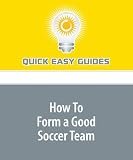  : How To Form a Good Soccer Team: Tips to Find the Right People for Each Position on Your Soccer Team
