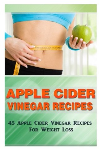Apple Cider Vinegar Recipes: 45 Apple Cider Vinegar Recipes for Weight Loss!