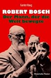 Robert Bosch - Der Mann, der die Welt bewegte: Historischer Roman - Gunter Haug