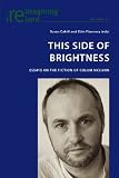 This side of brightness : essays on the fiction of Colum McCann
