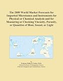 The 2009 World Market Forecasts for Imported Microtomes and Instruments for Physical or Chemical Analysis and for Measuring or Checking Viscosity, Porosity, or Quanities of Heat, Sound, or Light