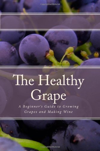 The Healthy Grape: A Beginner's Guide to Growing Grapes and Making Wine