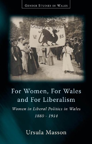 For Women, for Wales, and for Liberalism: Women in Liberal Politics in Wales 1880-1914 (University of Wales Press - Gender Studies in Wales)