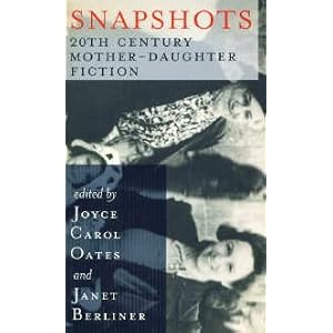 Snapshots: 20th Century Mother-Daughter Fiction by Joyce Carol Oates and Janet Berliner