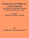 Familiar Letters of John Adams and His Wife, Abigail Adams, During the Revolution - also includes an annotated bibliography of select works on the History of the United States