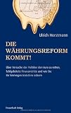 Die W&auml;hrungsreform kommt!: &Uuml;ber Versuche der Politik den Euro zu retten, fehlgeleitete Finanzm&auml;rkte und wie sie ihr Verm&ouml;gen trotzdem sichern - Ulrich Horstmann