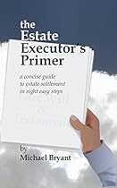The Estate Executor's Primer: A concise guide to estate settlement in eight easy steps