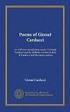 Poems of Giosue Carducci: tr. with two introductory essays: I. Giosue Carducci and the Hellenic reaction in Italy. II. Carducci and the classic realism