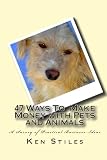 47 Ways To Make Money with Pets and Animals: A Survey of Practical Business Ideas