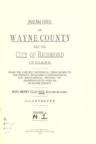 Memoirs Of Wayne County And The City Of Richmond, Indiana; From The Earliest Historical Times Down To The Present, Including A Genealogical And Biographical Record Of Representative Families In Wayne County