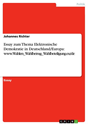 Essay zum Thema Elektronische Demokratie in Deutschland/Europa: www.Wahlen_Wahlbetrug_Wahlbeteiligung.eu/de (German Edition)