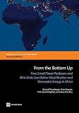 From the bottom up : how small power producers and mini-grids can deliver electrification and renewable energy in Africa