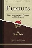 Euphues: The Anatomy of Wit; Euphues and His England (Classic Reprint)