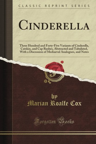 Cinderella: Three Hundred and Forty-Five Variants of Cinderella, Catskin, and Cap Rushes, Abstracted and Tabulated, With a Discussion of Mediaeval Analogues, and Notes (Classic Reprint)