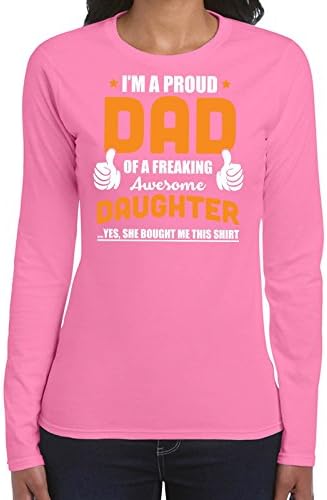 Im A Proud Dad Of A Freaking Awesome Daughter Yes She Bought Me This Shirt Womans Long Sleeve Shirt Printasaurus Pink XXXL