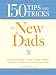 Books : 150 Tips and Tricks for New Dads: From the First Feeding to Diaper-Changing Disasters - Everything You Need to Know to Be a Great Father