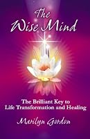 The Wise Mind: The Brilliant Key to Life Transformation and Healing