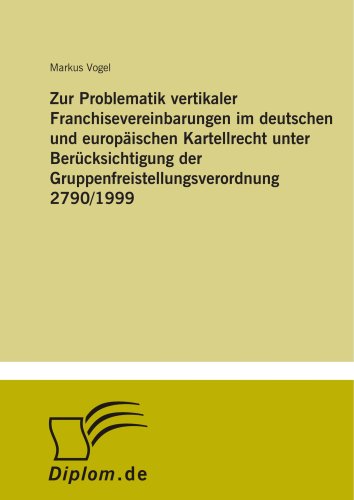 Zur Problematik vertikaler Franchisevereinbarungen im deutschen und europäischen Kartellrecht unter Berücksichtigung der Gruppenfreistellungsverordnung 2790/1999