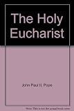 The Holy Eucharist : letter of the Supreme Pontiff Pope John Paul II to all the Bishops of the Church on the mystery and worship of the Holy Eucharist