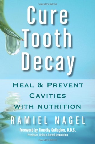 Cure Tooth Decay: Heal and Prevent Cavities with Nutrition, Second Edition