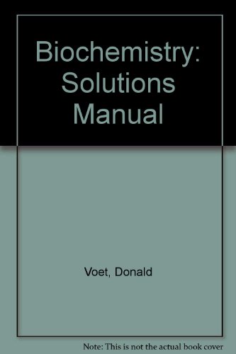 Biochemistry, Solution's Manual, by Donald Voet, Judith G. Voet Biochemistry, Solution's Manual, by Donald Voet, Judith G. Voet