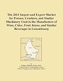 The 2011 Import and Export Market for Presses, Crushers, and Similar Machinery Used in the Manufacture of Wine, Cider, Fruit Juices, and Similar Beverages in Luxembourg