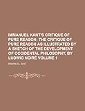 Immanuel Kant's Critique of Pure Reason; The Critique of Pure Reason as Illustrated by a Sketch of the Development of Occidental Philosophy, by Ludwig
