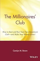 The Millionaires' Club: How to Start and Run Your Own Investment Club and Make Your Money Grow The Millionaires' Club: How to Start and Run Your Own Investment Club and Make Your Money Grow