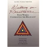 Writing As Resistance: Four Women Confronting the Holocaust: Edith Stein, Simone Weil, Anne Frank, and Etty Hillesum ~ Rachel Feldhay Brenner