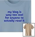 "my blog is way too cool for anyone to actually read it" Standard Relaxed Fit 50% Cotton-50% Polyester Crew-Neck Tee for Him -- Show your sardonic geekocity with this witty Beware of the Geek shirt, and see more funny tootoographic shirts in many styles and colors