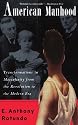American Manhood: Transformations In Masculinity From The Revolution To The Modern Era