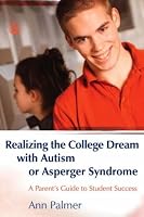 Realizing the College Dream With Autism or Asperger Syndrome: A Parent's Guide to Student Success