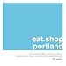 eat.shop portland: The Indispensable Guide to Inspired, Locally Owned Eating and Shopping Establishments (eat.shop guides)