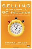 Selling Your Story in 60 Seconds: The Guaranteed Way to Get Your Screenplay or Novel Read