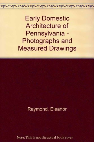 Early Domestic Architecture of Pennsylvania - Photographs and Measured Drawings