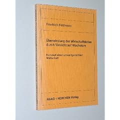Feldmann, Friedrich: �berwindung der Wirtschaftskrise durch Verzicht auf Wachstum. Konzept einer umweltgerechten Wirtschaft. Frankfurt/Main, Haag und Herchen, 1982. 8�. 169 S., graph. Darst. (Typoskript). kart. (ISBN 3-88129-556-9)