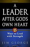 A Leader After God's Own Heart: 15 Ways to Lead with Strength