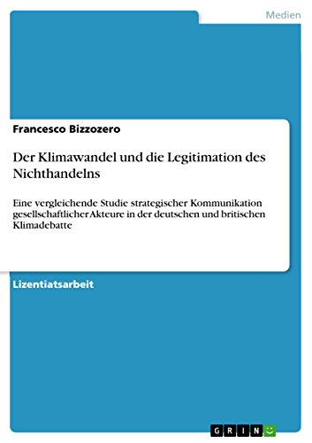 Der Klimawandel und die Legitimation des Nichthandelns: Eine vergleichende Studie strategischer Kommunikation gesellschaftlicher Akteure in der deutschen und britischen Klimadebatte (German Edition)