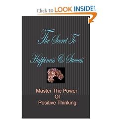 The Secret To Happiness & Success: Master The Power Of Positive Thinking