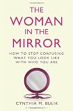 The woman in the mirror : how to stop confusing what you look like with who you are