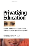 Privatizing Education: Can the marketplace deliver choice, efficiency, equity, and social cohesion?