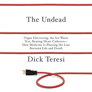 The Undead: Organ Harvesting, The Ice-Water Test, Beating Heart Cadavers - How Medicine Is Blurring the Line Between Life and Death