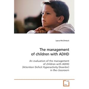 The management of children with ADHD: An evaluation of the management of children with ADHD (Attention Deficit Hyperactivity Disorder) in the classroom