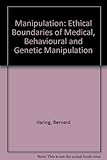 Manipulation : ethical boundaries of medical, behavioural & genetic manipulation