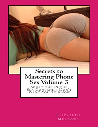 Secrets to Mastering Phone Sex Volume 3: What the Phone Sex Companies Don't Want You to Know