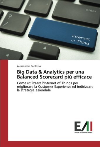 Big Data & Analytics per una Balanced Scorecard più efficace: Come utilizzare l'Internet of Things per migliorare la Customer Experience ed indirizzare la strategia aziendale (Italian Edition)